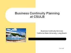 Business Continuity Planning at CSULB Business Continuity Services Business Continuity Planning at CSULB Business Continuity Services