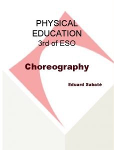 PHYSICAL EDUCATION 3 rd of ESO Choreography Eduard
