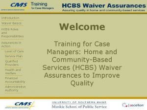 Introduction Waiver Basics HCBS Roles and Responsibilities Assurances