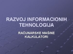 RAZVOJ INFORMACIONIH TEHNOLOGIJA RAUNARSKE MAINE KALKULATORI Razvoj raunarskuh