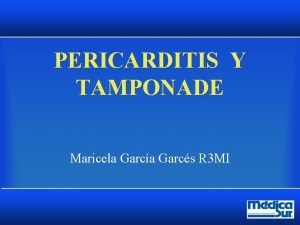 PERICARDITIS Y TAMPONADE Maricela Garca Garcs R 3