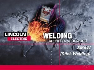 SMAW Stick Welding SMAW Unit Topics During this
