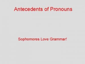Antecedents of Pronouns Sophomores Love Grammar Pronouns Pronouns