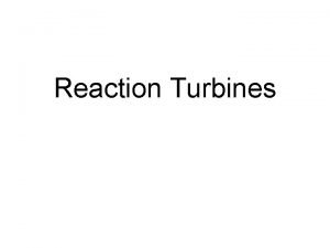 Reaction Turbines Reaction Turbines A reaction turbine is