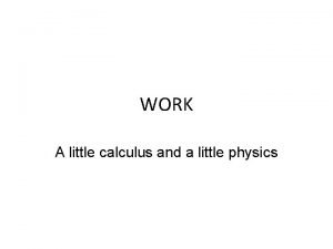 WORK A little calculus and a little physics