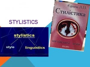 STYLISTICS Lecture 1 General notions of Stylistics 1