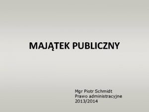MAJTEK PUBLICZNY Mgr Piotr Schmidt Prawo administracyjne 20132014