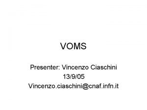 VOMS Presenter Vincenzo Ciaschini 13905 Vincenzo ciaschinicnaf infn VOMS Presenter Vincenzo Ciaschini 13905 Vincenzo ciaschinicnaf infn