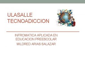 ULASALLE TECNOADICCION INFROMATICA APLICADA EN EDUCACION PREESCOLAR MILDRED