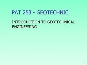 PAT 253 GEOTECHNIC INTRODUCTION TO GEOTECHNICAL ENGINEERING 1