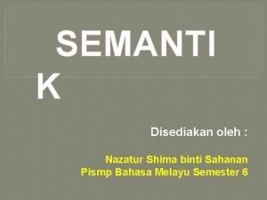 SEMANTI K Disediakan oleh Nazatur Shima binti Sahanan