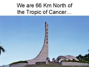 We are 66 Km North of the Tropic
