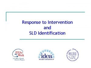 Response to Intervention and SLD Identification The IDEA