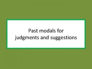Past modals for judgments and suggestions