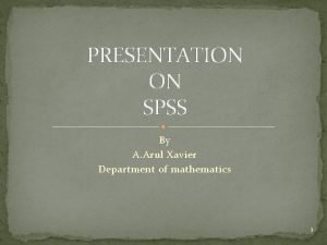 PRESENTATION ON SPSS By A Arul Xavier Department