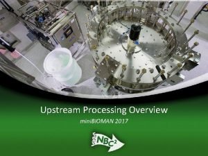 Upstream Processing Overview mini BIOMAN 2017 Upstream Processing