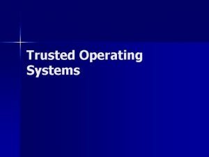 Trusted Operating Systems What is a trusted operating
