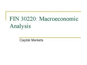 FIN 30220 Macroeconomic Analysis Capital Markets Recall that