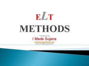 ELT METHODS Presented by I Made Sujana mdenasujanagmail