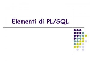 Elementi di PLSQL PlSql Il PLSQL Procedural LanguageStructured