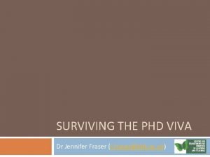 SURVIVING THE PHD VIVA Dr Jennifer Fraser j