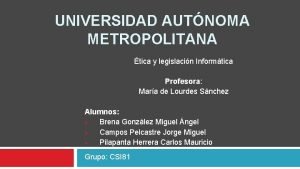 UNIVERSIDAD AUTNOMA METROPOLITANA tica y legislacin Informtica Profesora