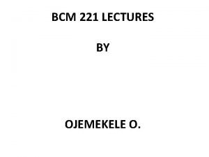 BCM 221 LECTURES BY OJEMEKELE O OUTLINE INTRODUCTION