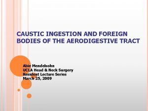 CAUSTIC INGESTION AND FOREIGN BODIES OF THE AERODIGESTIVE
