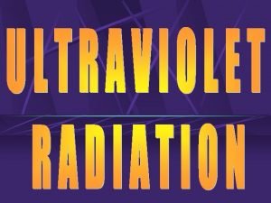 ULTRAVIOLET RADIATION UVR Radiation between the visible light