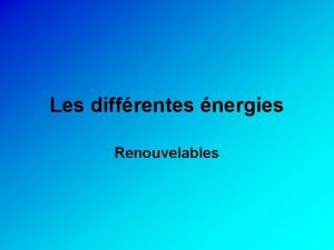 Les diffrentes nergies Renouvelables Energie renouvelable Les nergies