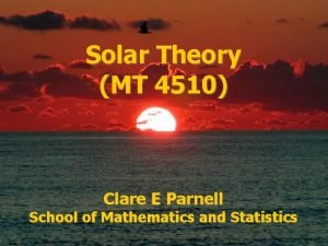 Solar Theory MT 4510 Clare E Parnell School