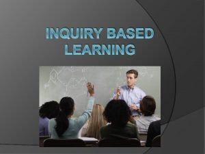 INQUIRY BASED LEARNING Introduction Old Adage Tell me INQUIRY BASED LEARNING Introduction Old Adage Tell me
