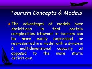 Tourism Concepts Models u The advantages of models