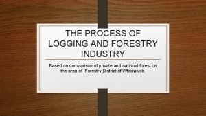 THE PROCESS OF LOGGING AND FORESTRY INDUSTRY Based