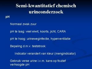 Semikwantitatief chemisch urineonderzoek p H Normaal zwak zuur