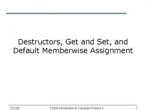 Destructors Get and Set and Default Memberwise Assignment