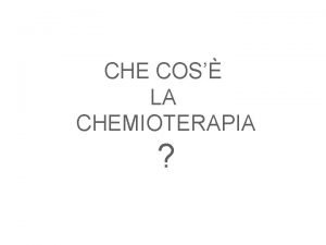 CHE COS LA CHEMIOTERAPIA La chemioterapia una branca