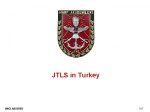 JTLS in Turkey UNCLASSIFIED 117 Briefing Outline Introduction