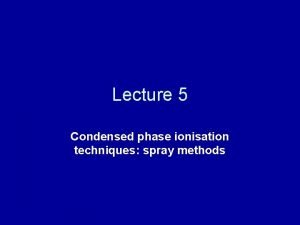 Lecture 5 Condensed phase ionisation techniques spray methods