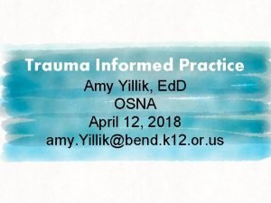 Trauma Informed Practice Amy Yillik Ed D OSNA