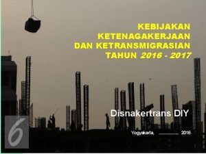 KEBIJAKAN KETENAGAKERJAAN DAN KETRANSMIGRASIAN TAHUN 2016 2017 Disnakertrans