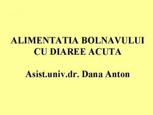 ALIMENTATIA BOLNAVULUI CU DIAREE ACUTA Asist univ dr