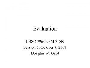 Evaluation LBSC 796INFM 718 R Session 5 October