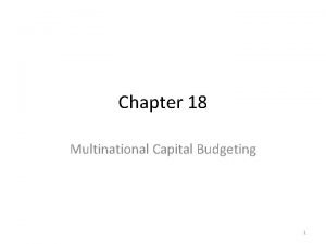 Chapter 18 Multinational Capital Budgeting 1 Multinational Capital