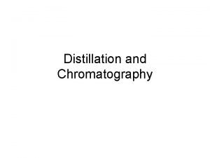 Distillation and Chromatography Objectives Separate the components of
