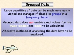 Grouped Data Large quantities of data can be