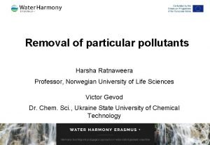 Removal of particular pollutants Harsha Ratnaweera Professor Norwegian