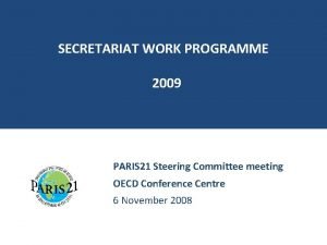SECRETARIAT WORK PROGRAMME 2009 PARIS 21 Steering Committee
