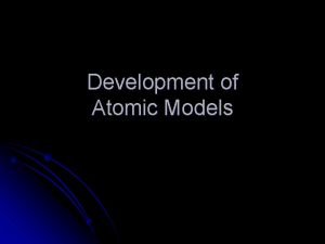 Development of Atomic Models Democritus l Greek philosopher