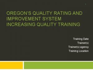 1 OREGONS QUALITY RATING AND IMPROVEMENT SYSTEM INCREASING